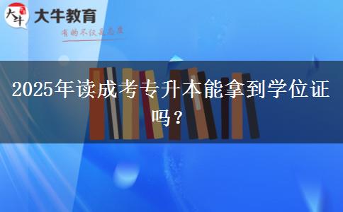 2025年讀成考專升本能拿到學(xué)位證嗎？
