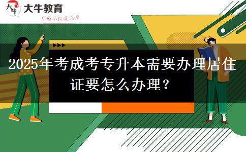 2025年考成考專升本需要辦理居住證要怎么辦理？