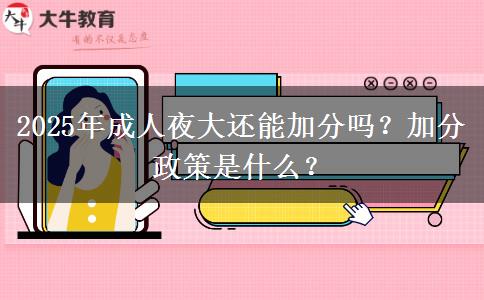 2025年成人夜大還能加分嗎？加分政策是什么？