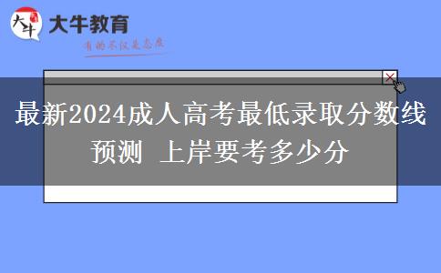 最新2024成人高考最低錄取分?jǐn)?shù)線預(yù)測 上岸要考多少分