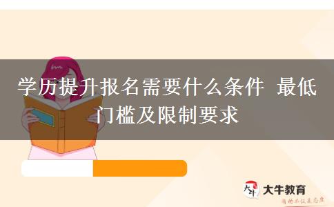 學(xué)歷提升報(bào)名需要什么條件 最低門檻及限制要求