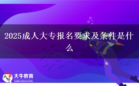 2025成人大專報(bào)名要求及條件是什么