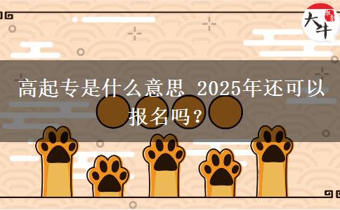 高起專是什么意思 2025年還可以報(bào)名嗎？