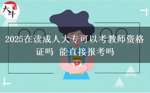 2025在讀成人大專可以考教師資格證嗎 能直接報考嗎