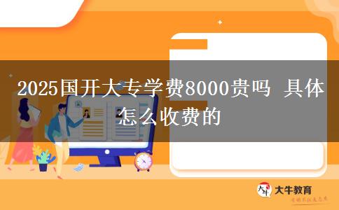 2025國(guó)開大專學(xué)費(fèi)8000貴嗎 具體怎么收費(fèi)的