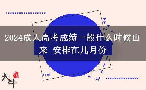 2024成人高考成績一般什么時候出來 安排在幾月份