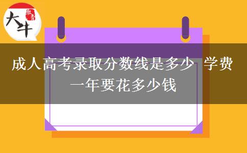 成人高考錄取分?jǐn)?shù)線是多少 學(xué)費(fèi)一年要花多少錢