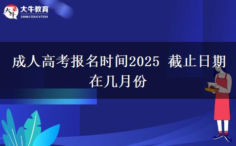 成人高考報名時間2025 截止日期在幾月份