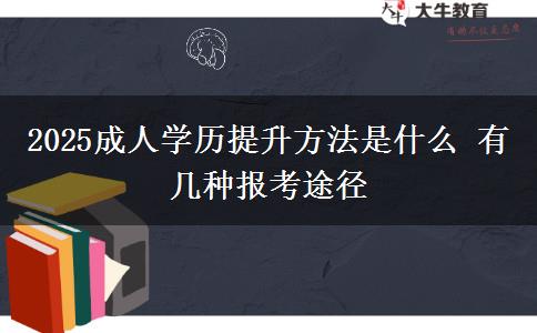 2025成人學歷提升方法是什么 有幾種報考途徑