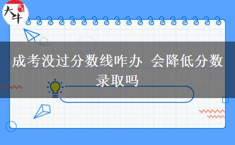 成考沒(méi)過(guò)分?jǐn)?shù)線咋辦 會(huì)降低分?jǐn)?shù)錄取嗎