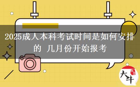 2025成人本科考試時間是如何安排的 幾月份開始報考
