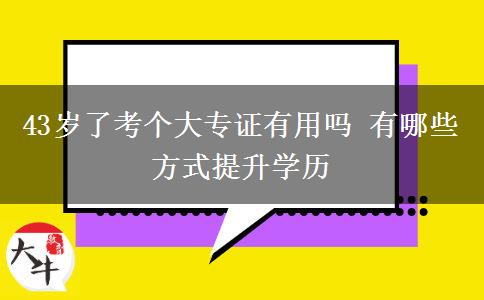 43歲了考個大專證有用嗎 有哪些方式提升學(xué)歷