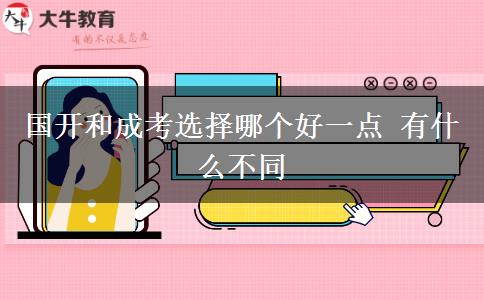 國開和成考選擇哪個好一點 有什么不同