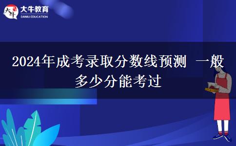 2024年成考錄取分數(shù)線預(yù)測 一般多少分能考過