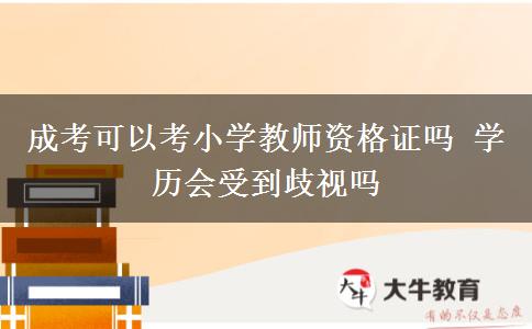 成考可以考小學教師資格證嗎 學歷會受到歧視嗎