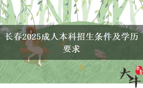 長(zhǎng)春2025成人本科招生條件及學(xué)歷要求