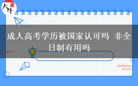 成人高考學(xué)歷被國(guó)家認(rèn)可嗎 非全日制有用嗎