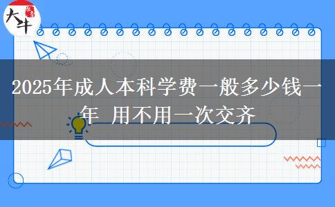 2025年成人本科學(xué)費(fèi)一般多少錢一年 用不用一次交齊