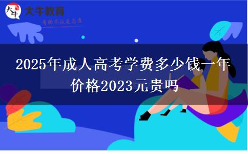 2025年成人高考學(xué)費(fèi)多少錢(qián)一年 價(jià)格2023元貴嗎