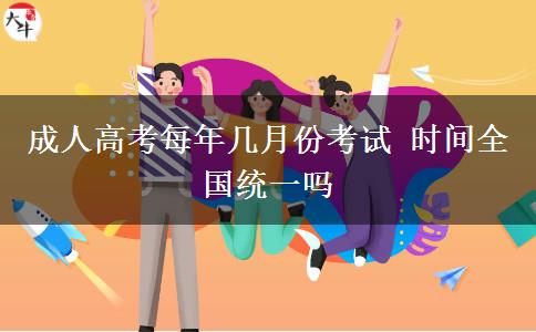 成人高考每年幾月份考試 時(shí)間全國統(tǒng)一嗎