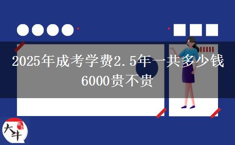 2025年成考學費2.5年一共多少錢 6000貴不貴