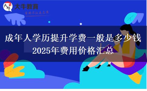 成年人學(xué)歷提升學(xué)費(fèi)一般是多少錢(qián) 2025年費(fèi)用價(jià)格匯總