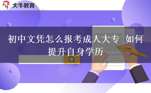 初中文憑怎么報(bào)考成人大專 如何提升自身學(xué)歷