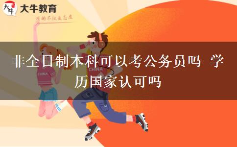 非全日制本科可以考公務(wù)員嗎 學(xué)歷國家認可嗎
