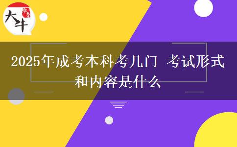 2025年成考本科考幾門 考試形式和內(nèi)容是什么