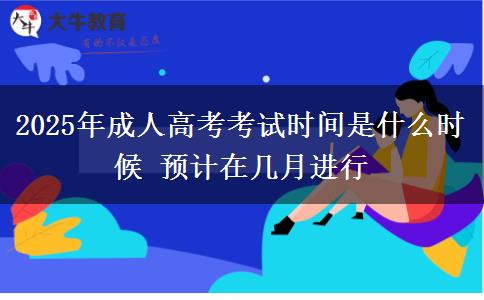 2025年成人高考考試時間是什么時候 預(yù)計在幾月進行