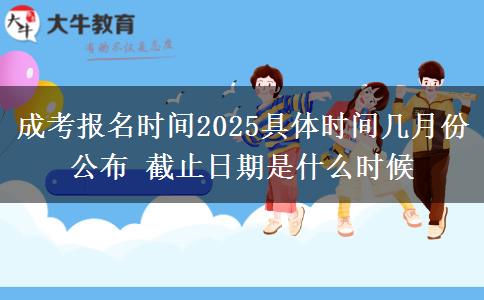 成考報(bào)名時(shí)間2025具體時(shí)間幾月份公布 截止日期是什么時(shí)候