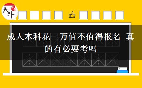 成人本科花一萬值不值得報(bào)名 真的有必要考嗎