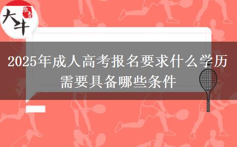 2025年成人高考報名要求什么學(xué)歷 需要具備哪些條件