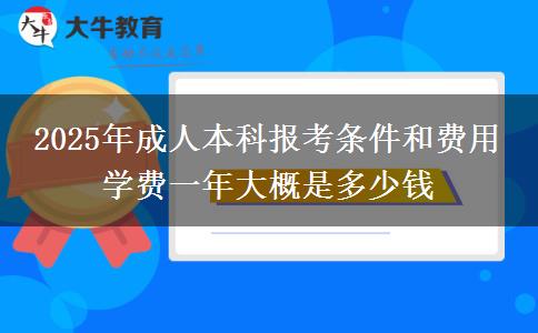 2025年成人本科報考條件和費用 學(xué)費一年大概是多少錢