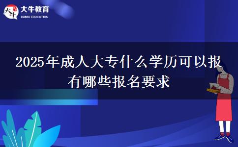 2025年成人大專什么學(xué)歷可以報(bào) 有哪些報(bào)名要求