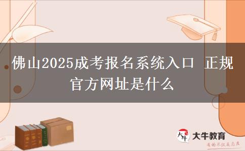 佛山2025成考報名系統(tǒng)入口 正規(guī)官方網(wǎng)址是什么