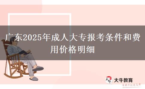 廣東2025年成人大專報(bào)考條件和費(fèi)用價(jià)格明細(xì)