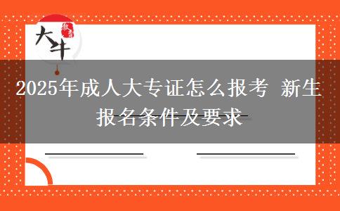 2025年成人大專證怎么報(bào)考 新生報(bào)名條件及要求