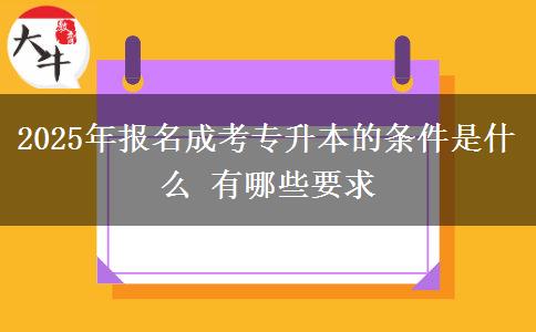 2025年報名成考專升本的條件是什么 有哪些要求