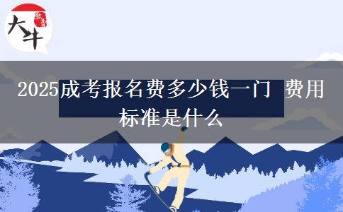 2025成考報(bào)名費(fèi)多少錢一門 費(fèi)用標(biāo)準(zhǔn)是什么