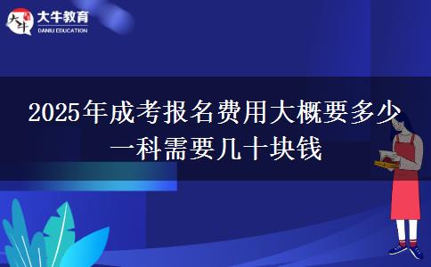 2025年成考報名費用大概要多少 一科需要幾十塊錢