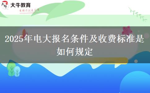 2025年電大報名條件及收費標準是如何規(guī)定