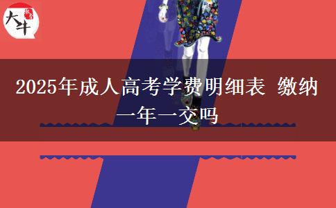 2025年成人高考學(xué)費(fèi)明細(xì)表 繳納一年一交嗎