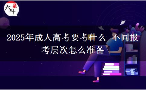 2025年成人高考要考什么 不同報(bào)考層次怎么準(zhǔn)備