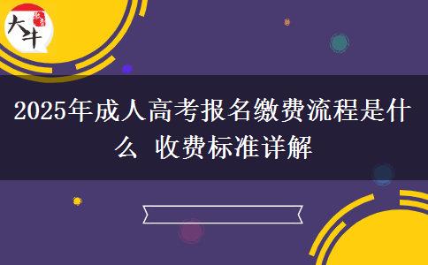 2025年成人高考報(bào)名繳費(fèi)流程是什么 收費(fèi)標(biāo)準(zhǔn)詳解