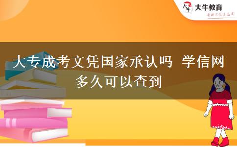 大專成考文憑國家承認(rèn)嗎 學(xué)信網(wǎng)多久可以查到