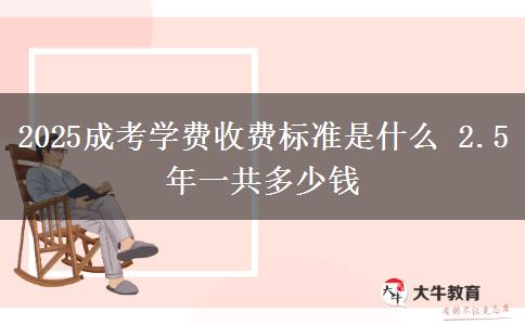 2025成考學費收費標準是什么 2.5年一共多少錢