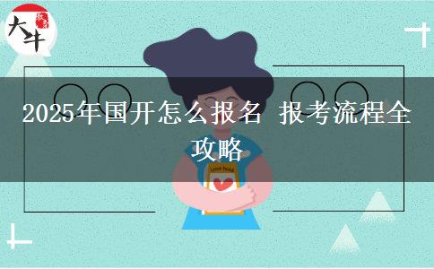 2025年國(guó)開(kāi)怎么報(bào)名 報(bào)考流程全攻略