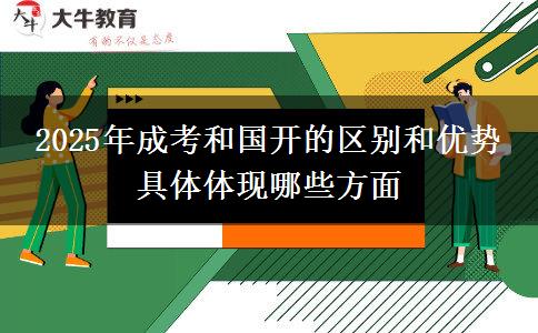 2025年成考和國(guó)開(kāi)的區(qū)別和優(yōu)勢(shì) 具體體現(xiàn)哪些方面