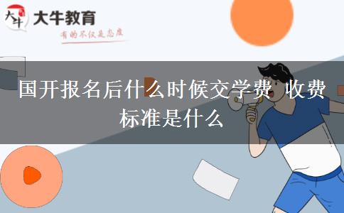 國(guó)開(kāi)報(bào)名后什么時(shí)候交學(xué)費(fèi) 收費(fèi)標(biāo)準(zhǔn)是什么